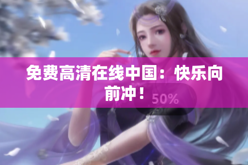 免费高清在线中国：快乐向前冲！