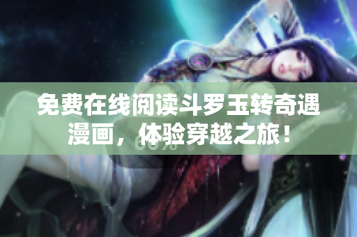 免费在线阅读斗罗玉转奇遇漫画，体验穿越之旅！