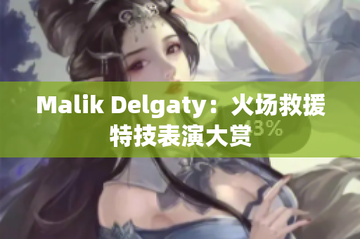 Malik Delgaty：火场救援特技表演大赏