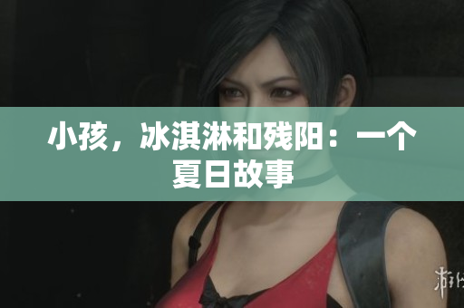 小孩，冰淇淋和残阳：一个夏日故事