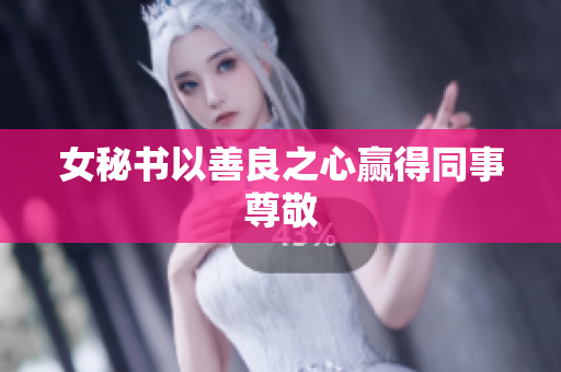 女秘书以善良之心赢得同事尊敬
