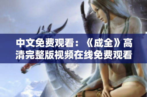 中文免费观看：《成全》高清完整版视频在线免费观看