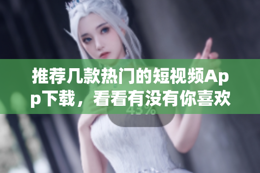 推荐几款热门的短视频App下载，看看有没有你喜欢的
