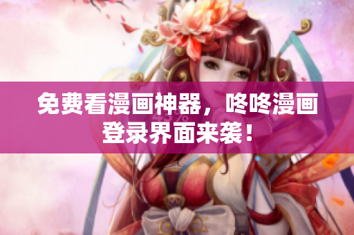 免费看漫画神器，咚咚漫画登录界面来袭！