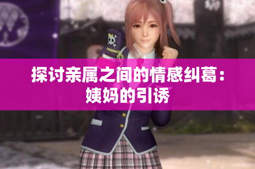 探讨亲属之间的情感纠葛：姨妈的引诱