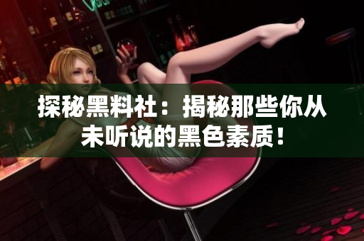 探秘黑料社：揭秘那些你从未听说的黑色素质！