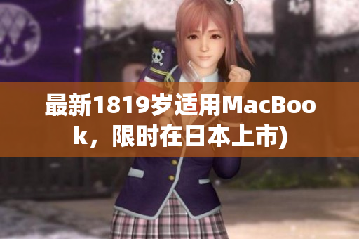 最新1819岁适用MacBook，限时在日本上市)