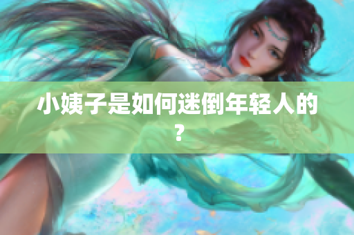 小姨子是如何迷倒年轻人的？