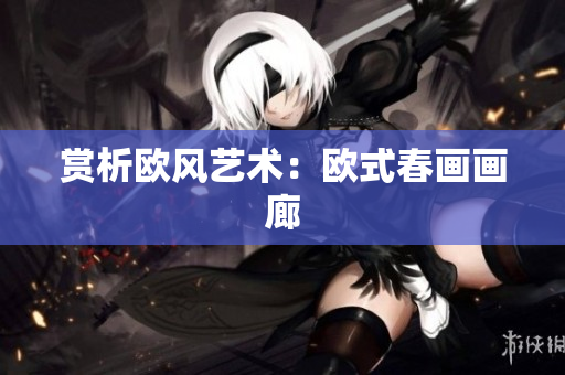 赏析欧风艺术：欧式春画画廊