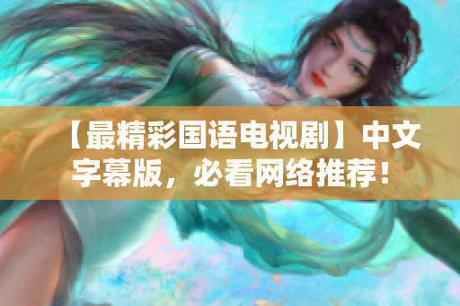 【最精彩国语电视剧】中文字幕版，必看网络推荐！
