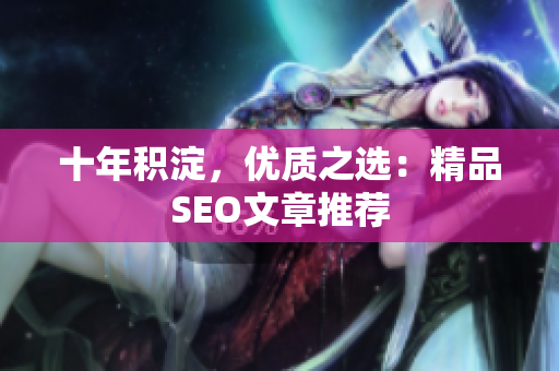 十年积淀，优质之选：精品SEO文章推荐