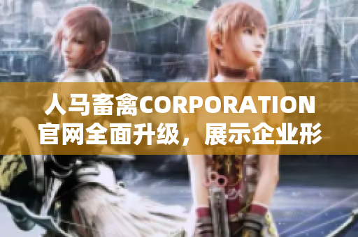 人马畜禽CORPORATION官网全面升级，展示企业形象和品牌实力！