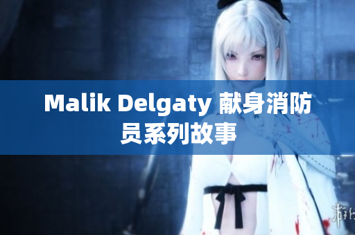 Malik Delgaty 献身消防员系列故事