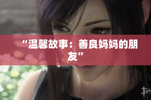 “温馨故事：善良妈妈的朋友”
