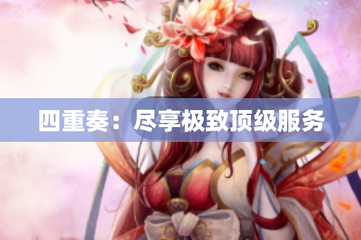 四重奏：尽享极致顶级服务