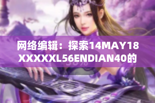 网络编辑：探索14MAY18XXXXXL56ENDIAN40的奥秘