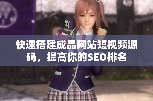 快速搭建成品网站短视频源码，提高你的SEO排名