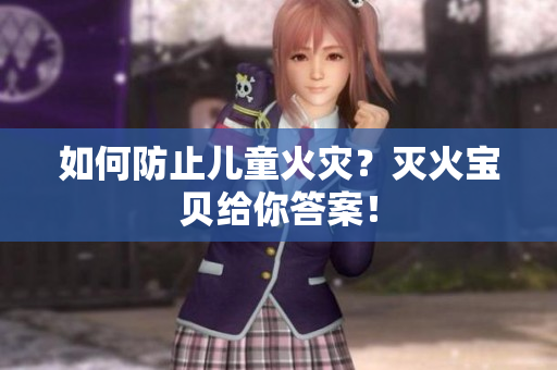 如何防止儿童火灾？灭火宝贝给你答案！