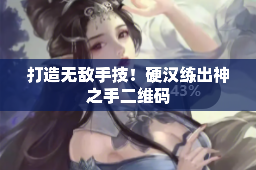打造无敌手技！硬汉练出神之手二维码