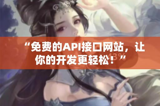 “免费的API接口网站，让你的开发更轻松！”