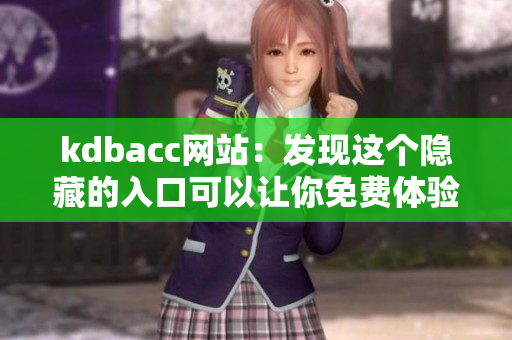 kdbacc网站：发现这个隐藏的入口可以让你免费体验