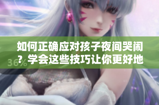 如何正确应对孩子夜间哭闹？学会这些技巧让你更好地装睡。