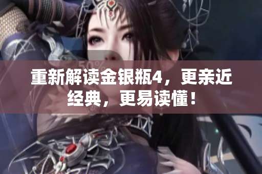 重新解读金银瓶4，更亲近经典，更易读懂！