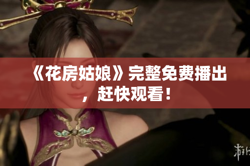 《花房姑娘》完整免费播出，赶快观看！