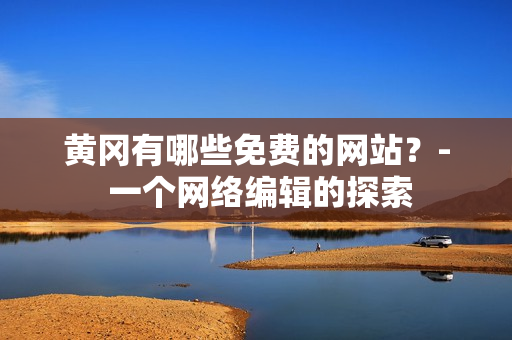 黄冈有哪些免费的网站？- 一个网络编辑的探索