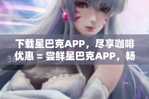 下载星巴克APP，尽享咖啡优惠 = 尝鲜星巴克APP，畅享咖啡促销
