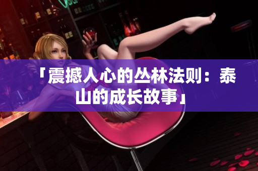 「震撼人心的丛林法则：泰山的成长故事」