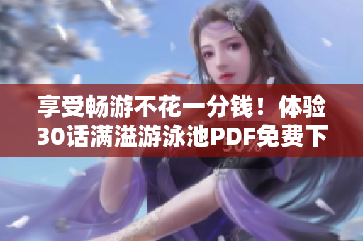 享受畅游不花一分钱！体验30话满溢游泳池PDF免费下载