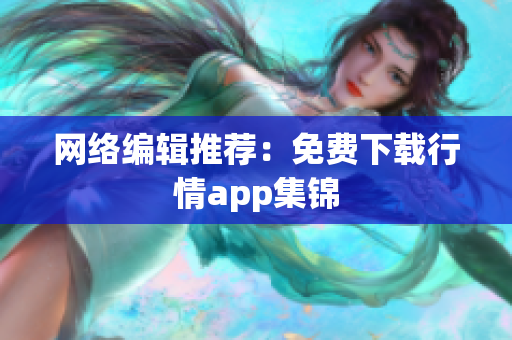 网络编辑推荐：免费下载行情app集锦