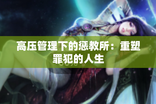 高压管理下的惩教所：重塑罪犯的人生