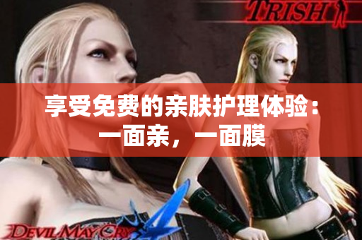 享受免费的亲肤护理体验：一面亲，一面膜