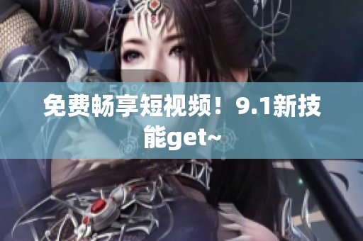 免费畅享短视频！9.1新技能get~
