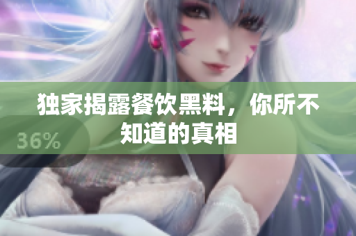 独家揭露餐饮黑料，你所不知道的真相