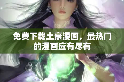 免费下载土豪漫画，最热门的漫画应有尽有