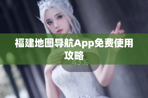 福建地图导航App免费使用攻略