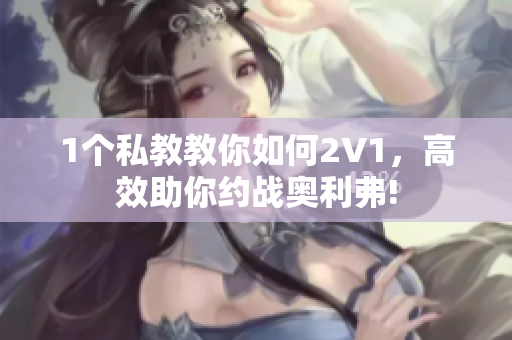 1个私教教你如何2V1，高效助你约战奥利弗!