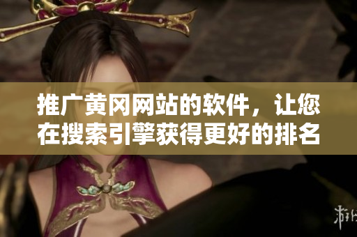 推广黄冈网站的软件，让您在搜索引擎获得更好的排名