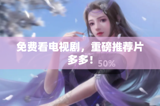免费看电视剧，重磅推荐片多多！