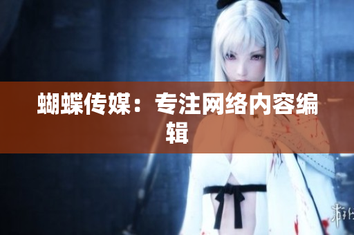 蝴蝶传媒：专注网络内容编辑