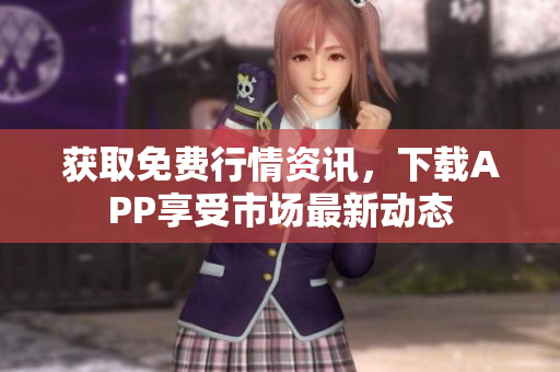 获取免费行情资讯，下载APP享受市场最新动态