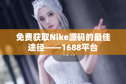 免费获取Nike源码的最佳途径——1688平台