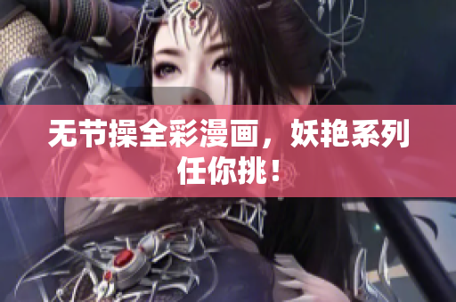 无节操全彩漫画，妖艳系列任你挑！