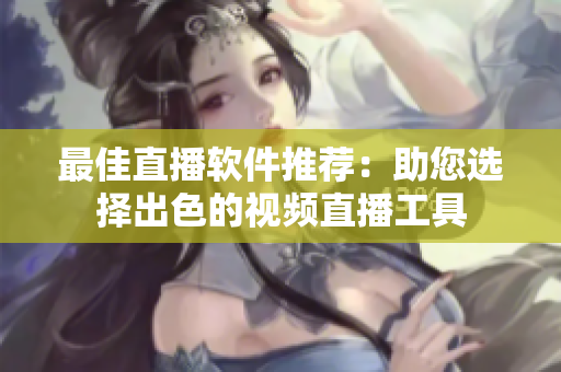 最佳直播软件推荐：助您选择出色的视频直播工具