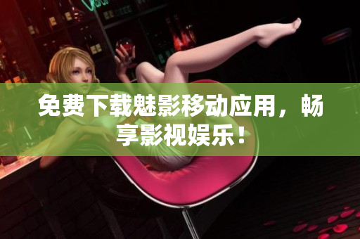 免费下载魅影移动应用，畅享影视娱乐！