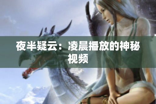 夜半疑云：凌晨播放的神秘视频