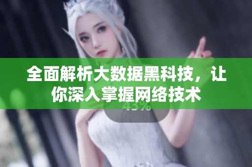 全面解析大数据黑科技，让你深入掌握网络技术